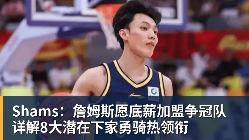 Shams：詹姆斯愿底薪加盟争冠队 详解8大潜在下家勇骑热领衔