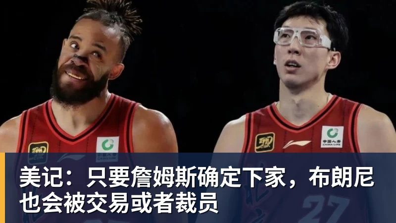 米兰体育在线登录官网美记：只要詹姆斯确定下家，布朗尼也会被交易或者裁员