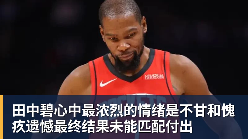 米兰体育在线登录官网田中碧心中最浓烈的情绪是不甘和愧疚遗憾最终结果未能匹配付出